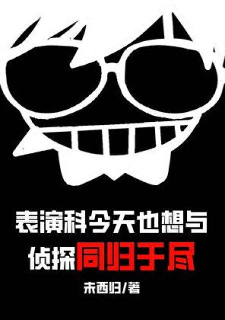 [青春同人]《表演科今天也想与侦探同归于尽》作者：未西归【完结】丨小说资源百度网盘免费txt下载